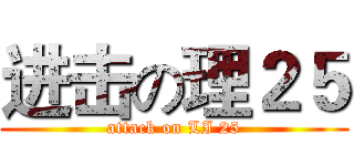 进击の理２５ (attack on LI 25)