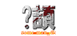 玿頡 (handsome man_Eric+)