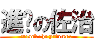 進擊の佐治 (attack the printers)