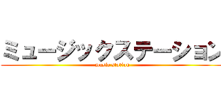 ミュージックステーション (music station)