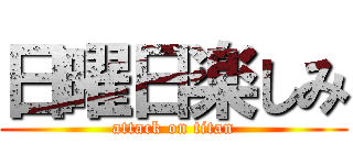 日曜日楽しみ (attack on titan)