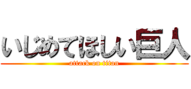 いじめてほしい巨人 (attack on titan)