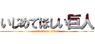 いじめてほしい巨人 (attack on titan)