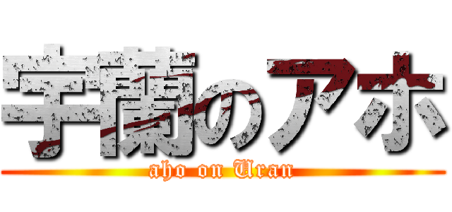 宇蘭のアホ (aho on Uran)