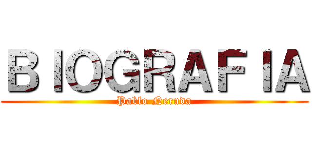 ＢＩＯＧＲＡＦＩＡ (Pablo Neruda)