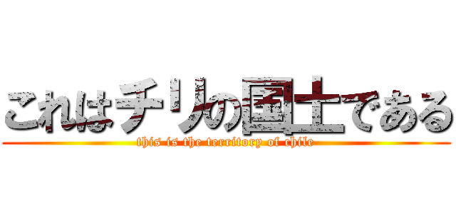 これはチリの国土である (this is the territory of chile)