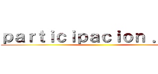 ｐａｒｔｉｃｉｐａｃｉｏｎ ．．． ()