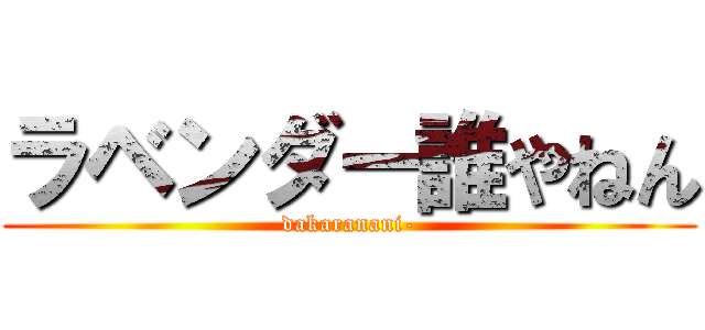 ラベンダー誰やねん (dakaranani-)