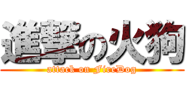 進撃の火狗 (attack on FireDog)