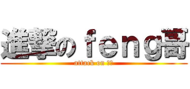 進撃のｆｅｎｇ哥 (attack on 锋哥)