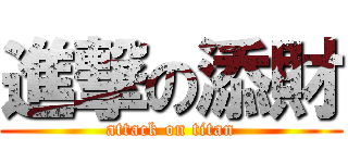 進撃の添財 (attack on titan)