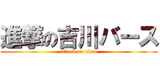 進撃の吉川バース (attack on titan)