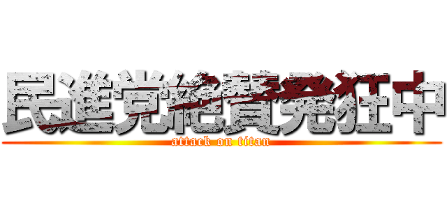 民進党絶賛発狂中 (attack on titan)