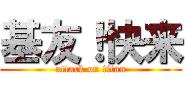 基友！快来 (attack on titan)