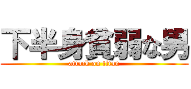 下半身貧弱な男 (attack on titan)