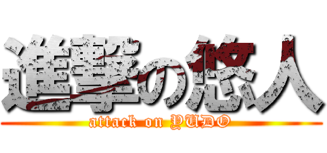 進撃の悠人 (attack on YUDO)