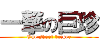 一撃の巨珍 (One shoot fucker)