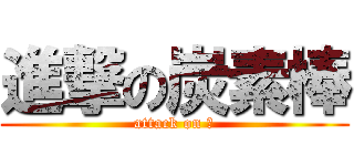 進撃の炭素棒 (attack on Ｃ)