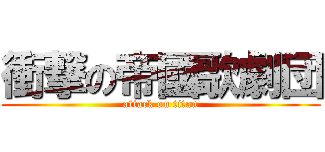 衝撃の帝國歌劇団 (attack on titan)