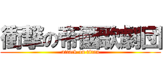 衝撃の帝國歌劇団 (attack on titan)