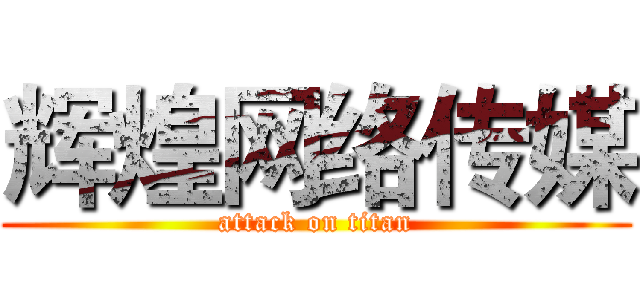 辉煌网络传媒 (attack on titan)
