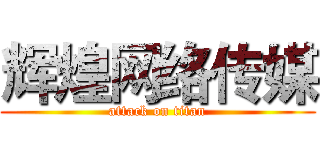 辉煌网络传媒 (attack on titan)