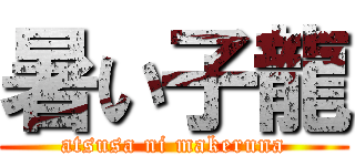 暑い子龍 (atsusa ni makeruna)