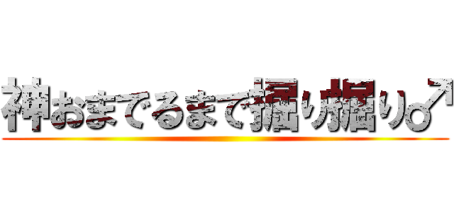 神おまでるまで掘り掘り♂ ()