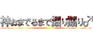 神おまでるまで掘り掘り♂ ()