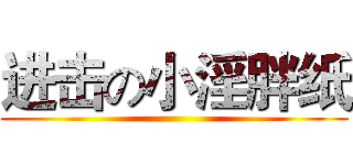 进击の小淫胖纸 ()