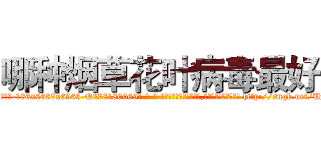 哪种烟草花叶病毒最好 (哪种烟草花叶病毒最好【电-186x2687x6963-Q278180069元-吉-药-业】我们做的是长期生意,靠的是老客户长期支持 http://sngk.net/UyxUWl
)