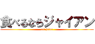 食べるならジャイアン (eat jaian)