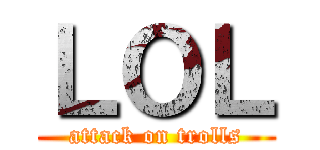 ＬＯＬ (attack on trolls)