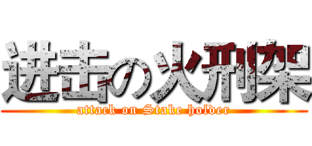 进击の火刑架 (attack on Stake holder)