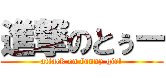 進撃のとぅー (attack on funny girl)