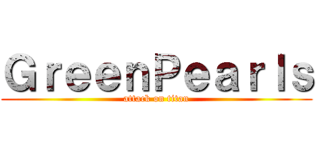 ＧｒｅｅｎＰｅａｒｌｓ (attack on titan)