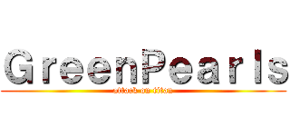 ＧｒｅｅｎＰｅａｒｌｓ (attack on titan)