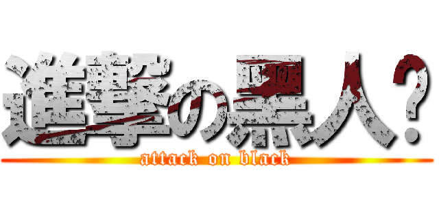 進撃の黑人贤 (attack on black)