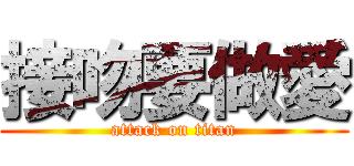 接吻要做愛 (attack on titan)