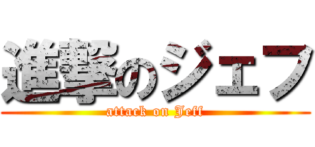 進撃のジェフ (attack on Jeff)