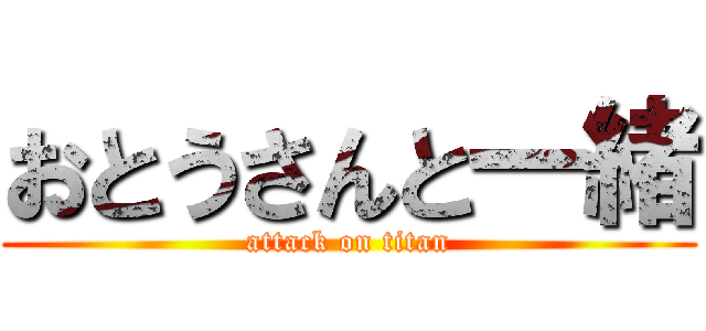 おとうさんと一緒 (attack on titan)