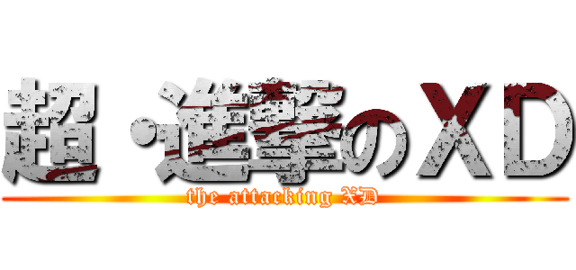 超・進撃のＸＤ (the attacking XD)