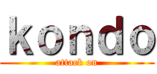 ｋｏｎｄｏ (attack on)