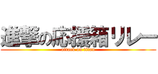進撃の応援箱リレー (attack on titan)