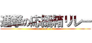 進撃の応援箱リレー (attack on titan)