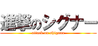 進撃のシグナー (attack on shiguna)