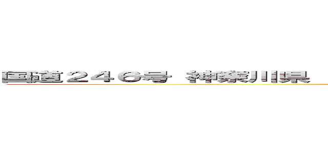 国道２４６号 神奈川県  Ｇｏｏｇｌｅ ストリートビュー ２０２３年１０月 (attack on titan)