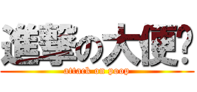 進撃の大便报 (attack on poop)