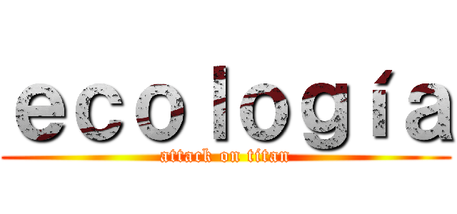 ｅｃｏｌｏｇíａ (attack on titan)