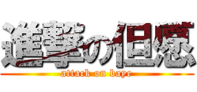 進撃の但愿 (attack on baye)